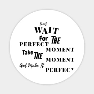 Don't Wait For The Perfect Moment Magnet